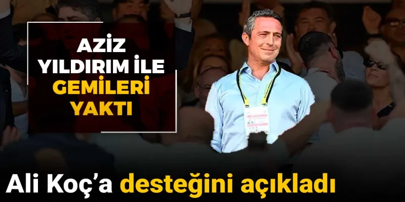 Ali Koç'a desteğini açıkladı: Aziz Yıldırım ile gemileri yaktı