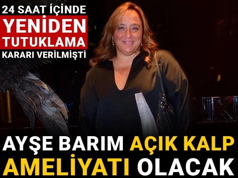 Ayşe Barım'a Şok! Açık Kalp Ameliyatı ve Tutuklama Kararı