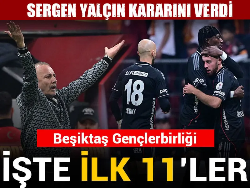 Beşiktaş Gençlerbirliği: İşte ilk 11'ler! Sergen Yalçın kararını verdi