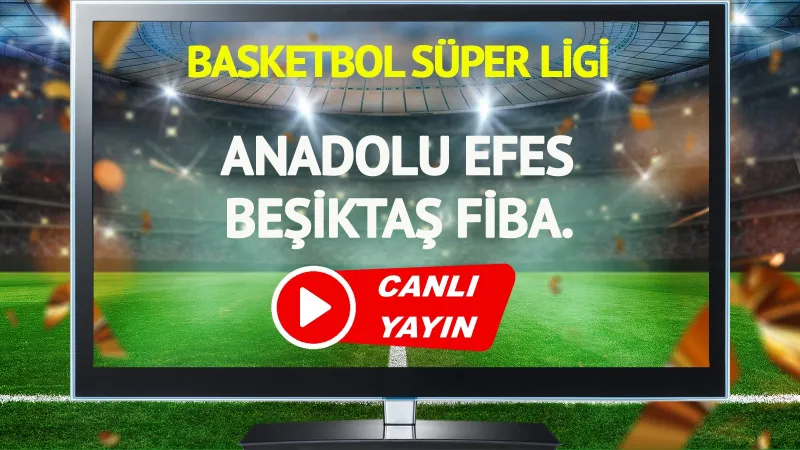 Efes Beşiktaş Maçı CANLI! Şifresiz İzle, Saat Kaçta Başlıyor?