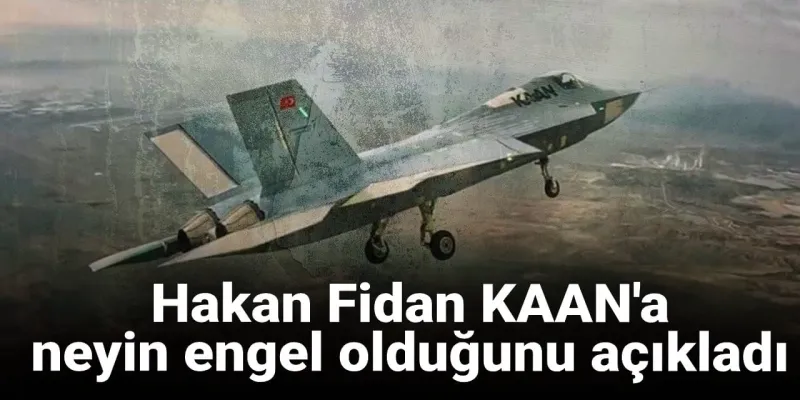 Hakan Fidan KAAN'ın üretimine neyin engel olduğunu açıkladı