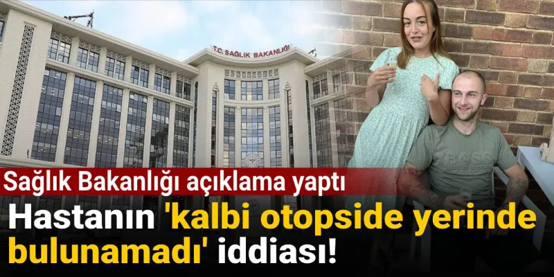 Hastanın 'kalbi otopside yerinde bulunamadı' iddiası: Sağlık Bakanlığı açıklama yaptı