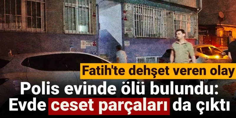 İstanbul'da Şok! Polis Evinde Ceset Parçaları Bulundu!