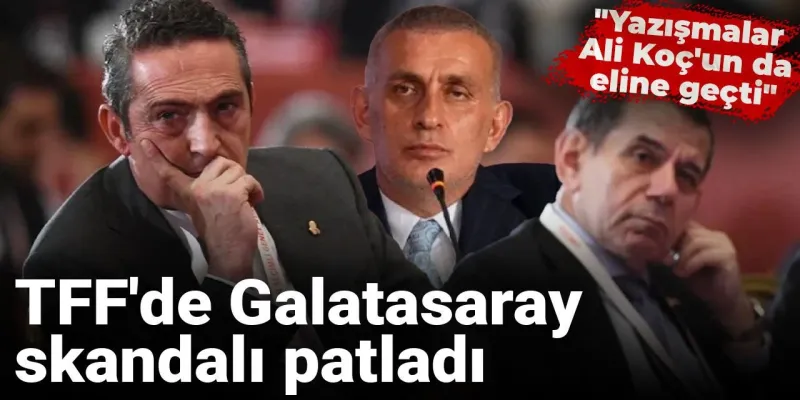 TFF'de Galatasaray skandalı patladı: "Yazışmalar Ali Koç'un da eline geçti"